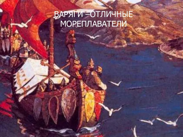 ВАРЯГИ –ОТЛИЧНЫЕ МОРЕПЛАВАТЕЛИ ВАРЯГИ –ОТЛИЧНЫЕ МОРЕПЛАВАТЕЛИ