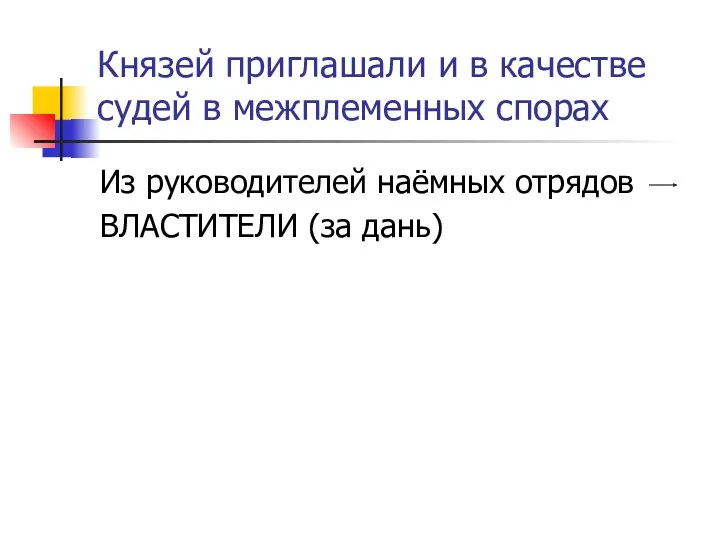 Князей приглашали и в качестве судей в межплеменных спорах Из руководителей наёмных отрядов ВЛАСТИТЕЛИ (за дань)