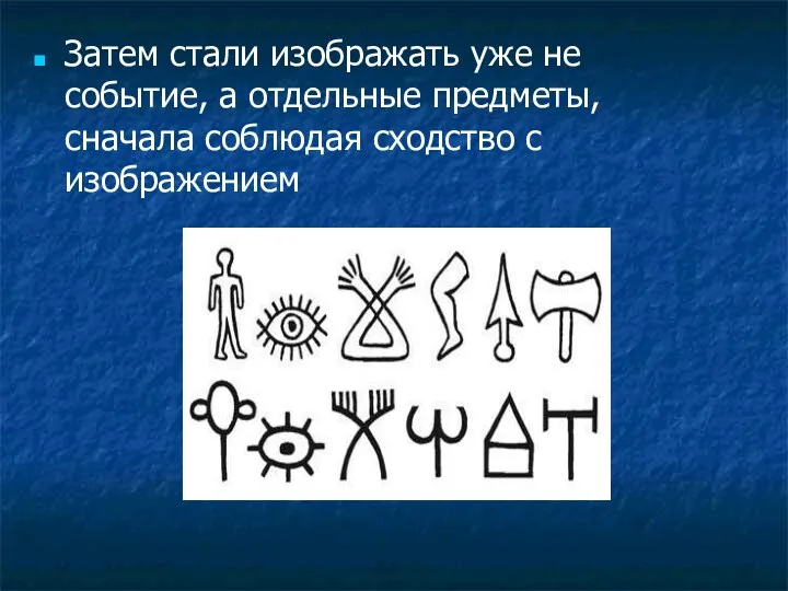 Затем стали изображать уже не событие, а отдельные предметы, сначала соблюдая сходство с изображением