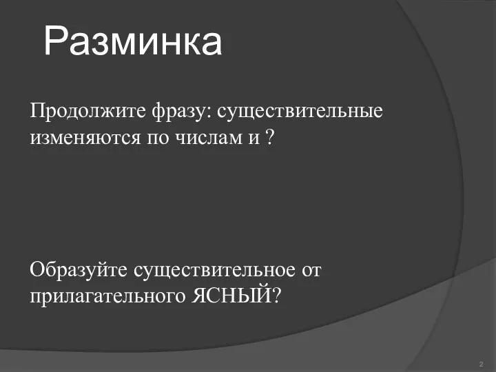 Разминка Продолжите фразу: существительные изменяются по числам и ? Образуйте существительное от прилагательного ЯСНЫЙ?