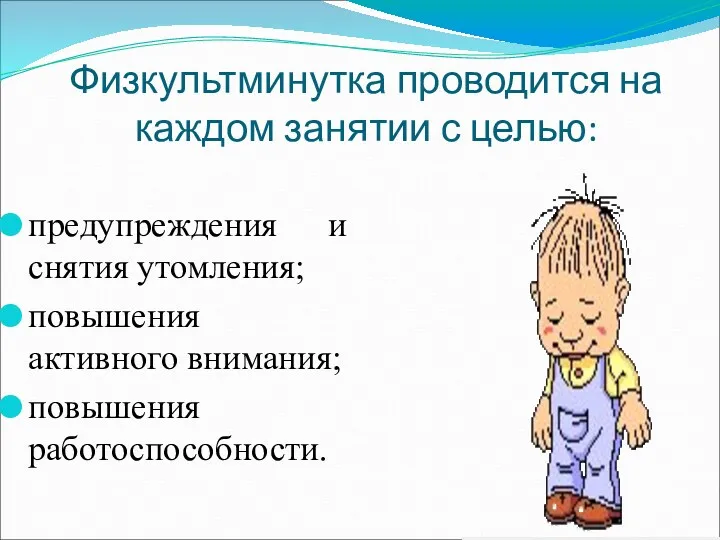 Физкультминутка проводится на каждом занятии с целью: предупреждения и снятия утомления; повышения активного внимания; повышения работоспособности.