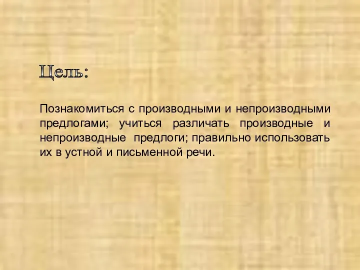 Цель: Познакомиться с производными и непроизводными предлогами; учиться различать производные