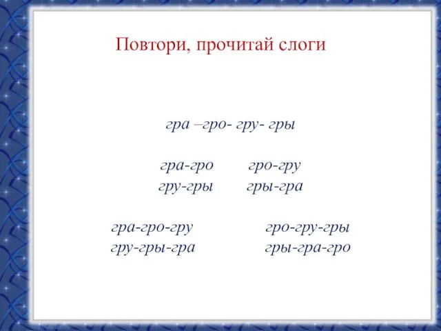 Повтори, прочитай слоги гра –гро- гру- гры гра-гро гро-гру гру-гры гры-гра гра-гро-гру гро-гру-гры гру-гры-гра гры-гра-гро