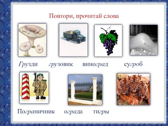 Повтори, прочитай слова Грузди грузовик виноград сугроб Пограничник ограда тигры