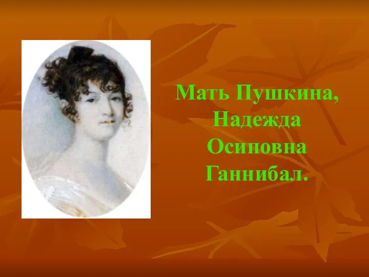 Мать Пушкина, Надежда Осиповна Ганнибал.