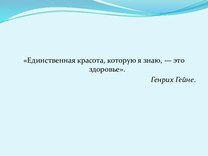 «Единственная красота, которую я знаю, — это здоровье». Генрих Гейне.