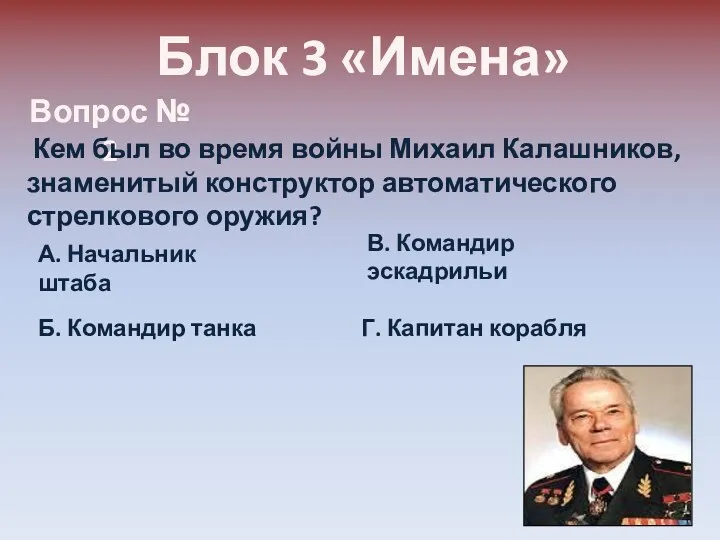 Блок 3 «Имена» Вопрос № 2 Кем был во время войны Михаил Калашников,