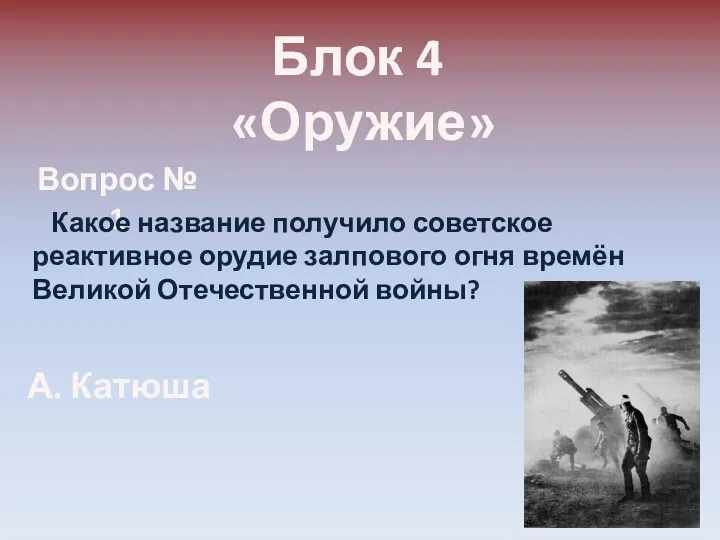 Блок 4 «Оружие» Вопрос № 1 Какое название получило советское реактивное орудие залпового