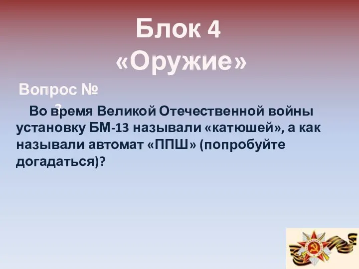 Блок 4 «Оружие» Вопрос № 3 Во время Великой Отечественной войны установку БМ-13