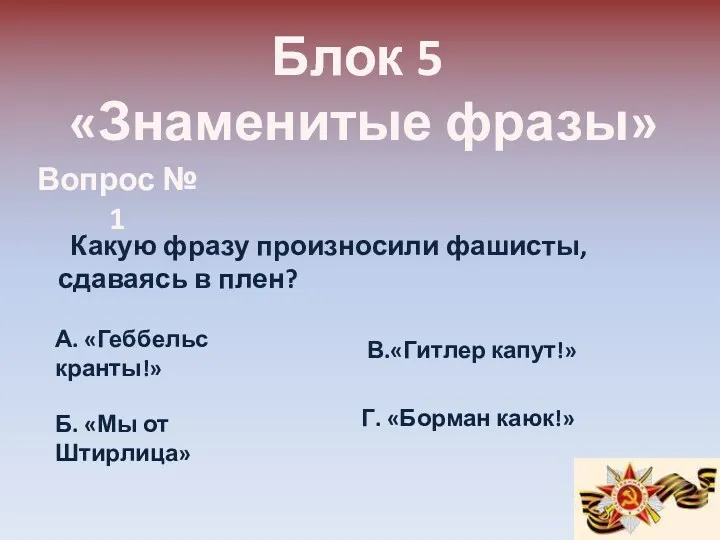 Блок 5 «Знаменитые фразы» Вопрос № 1 Какую фразу произносили фашисты, сдаваясь в