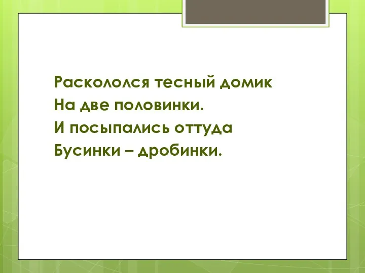 Раскололся тесный домик На две половинки. И посыпались оттуда Бусинки – дробинки.