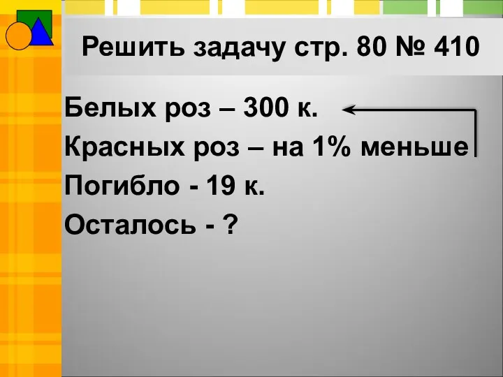 Решить задачу стр. 80 № 410 Белых роз – 300 к. Красных роз