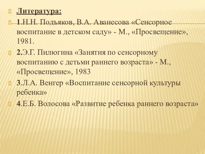 Литература: 1.Н.Н. Подъяков, В.А. Аванесова «Сенсорное воспитание в детском саду»