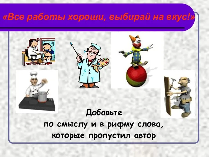 Добавьте по смыслу и в рифму слова, которые пропустил автор «Все работы хороши, выбирай на вкус!»