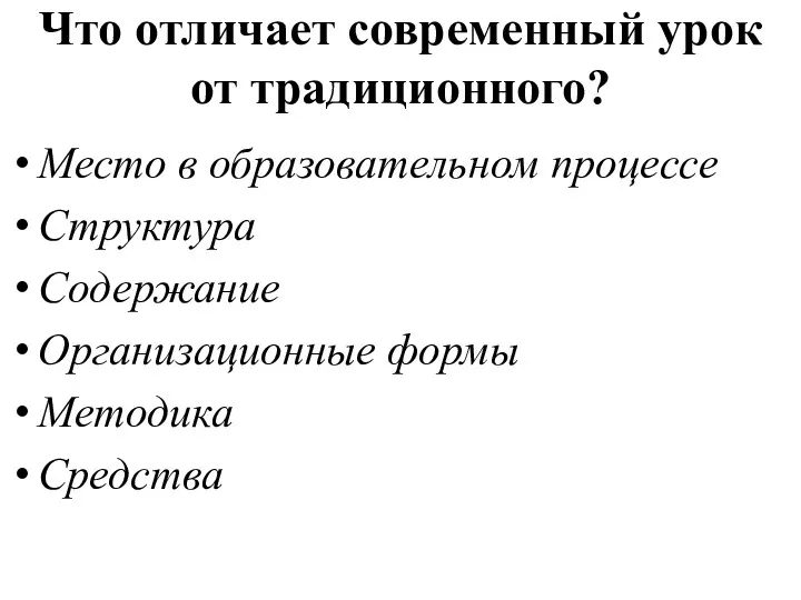 Что отличает современный урок от традиционного? Место в образовательном процессе Структура Содержание Организационные формы Методика Средства