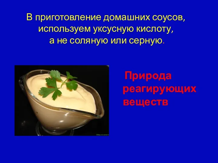 В приготовление домашних соусов, используем уксусную кислоту, а не соляную или серную. Природа реагирующих веществ