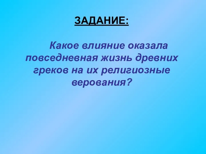 ЗАДАНИЕ: Какое влияние оказала повседневная жизнь древних греков на их религиозные верования?