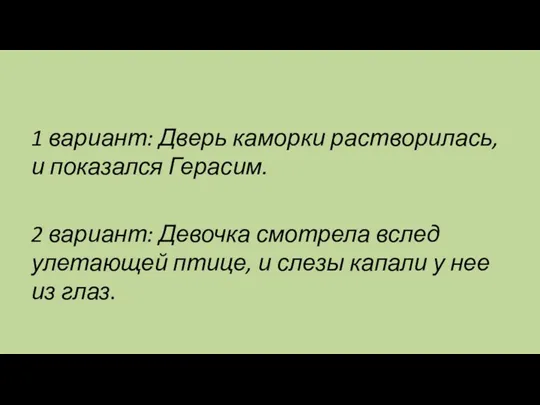 1 вариант: Дверь каморки растворилась, и показался Герасим. 2 вариант: