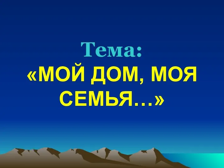 Тема: «МОЙ ДОМ, МОЯ СЕМЬЯ…»