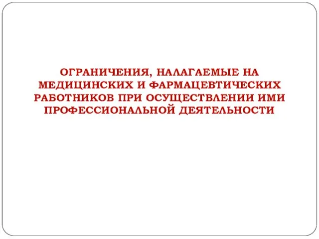 ОГРАНИЧЕНИЯ, НАЛАГАЕМЫЕ НА МЕДИЦИНСКИХ И ФАРМАЦЕВТИЧЕСКИХ РАБОТНИКОВ ПРИ ОСУЩЕСТВЛЕНИИ ИМИ ПРОФЕССИОНАЛЬНОЙ ДЕЯТЕЛЬНОСТИ