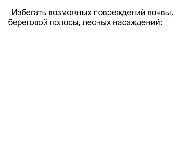 Избегать возможных повреждений почвы, береговой полосы, лесных насаждений;