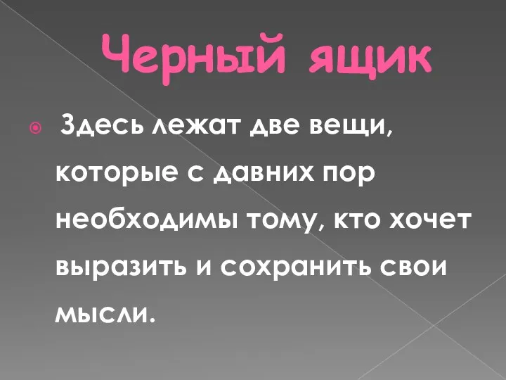 Черный ящик Здесь лежат две вещи, которые с давних пор необходимы тому, кто