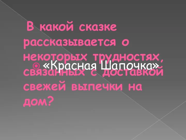 В какой сказке рассказывается о некоторых трудностях, связанных с доставкой свежей выпечки на дом? «Красная Шапочка»