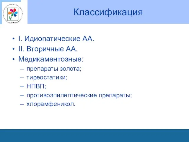 Классификация I. Идиопатические АА. II. Вторичные АА. Медикаментозные: препараты золота; тиреостатики; НПВП; противоэпилептические препараты; хлорамфеникол.