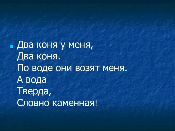 Два коня у меня, Два коня. По воде они возят меня. А вода Тверда, Словно каменная!