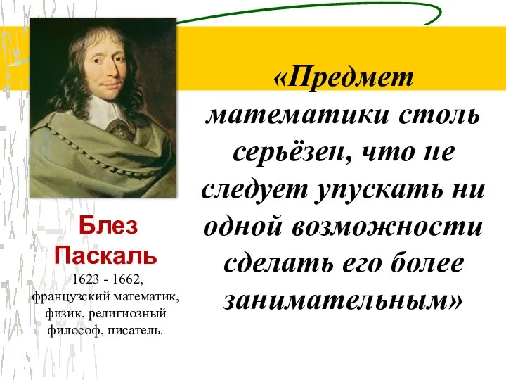 Блез Паскаль 1623 - 1662, французский математик, физик, религиозный философ, писатель. «Предмет математики