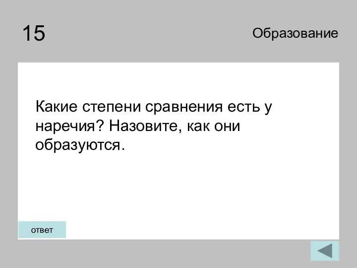 15 Какие степени сравнения есть у наречия? Назовите, как они образуются. Образование ответ