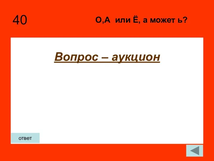 40 Вопрос – аукцион О,А или Ё, а может ь? ответ