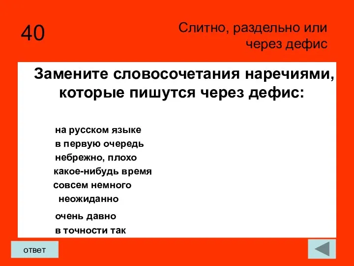 40 Замените словосочетания наречиями, которые пишутся через дефис: Слитно, раздельно