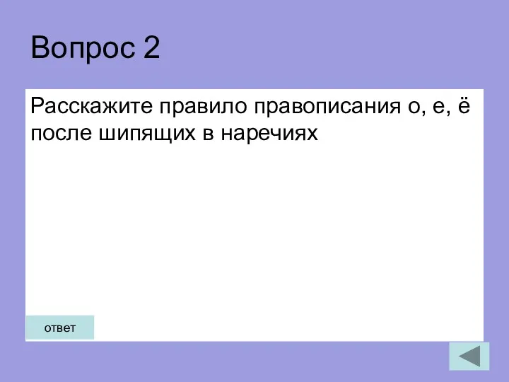 Вопрос 2 Расскажите правило правописания о, е, ё после шипящих в наречиях ответ