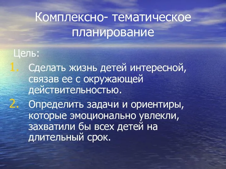 Комплексно- тематическое планирование Цель: Сделать жизнь детей интересной, связав ее