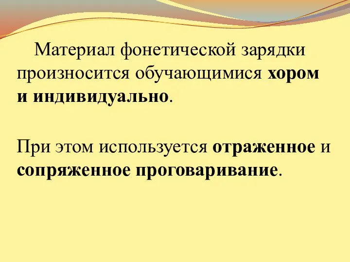 Материал фонетической зарядки произносится обучающимися хором и индивидуально. При этом используется отраженное и сопряженное проговаривание.