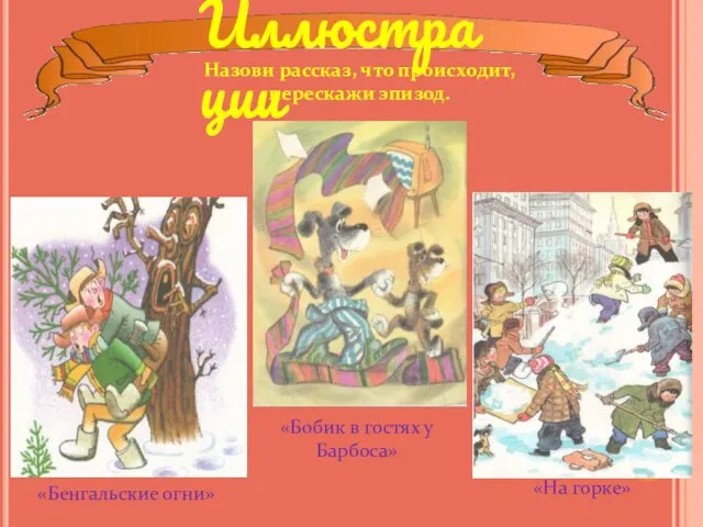 Назови рассказ, что происходит, перескажи эпизод. Иллюстрации «Бобик в гостях у Барбоса» «На горке» «Бенгальские огни»