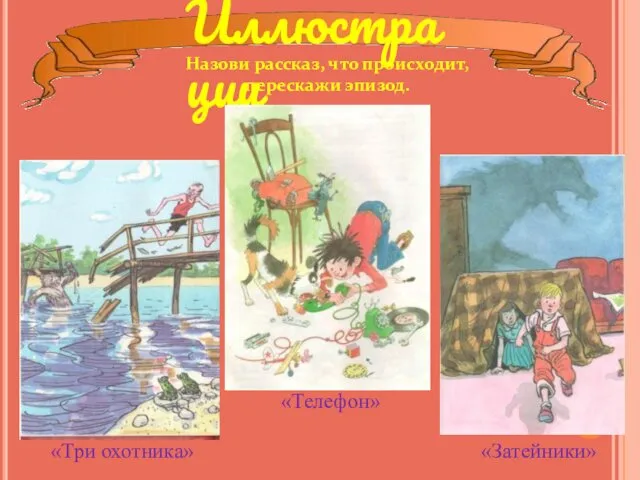 Иллюстрации Назови рассказ, что происходит, перескажи эпизод. «Три охотника» «Телефон» «Затейники»