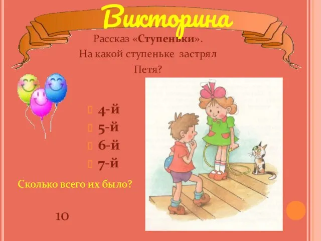 4-й 5-й 6-й 7-й Рассказ «Ступеньки». На какой ступеньке застрял Петя? Сколько всего их было? 10