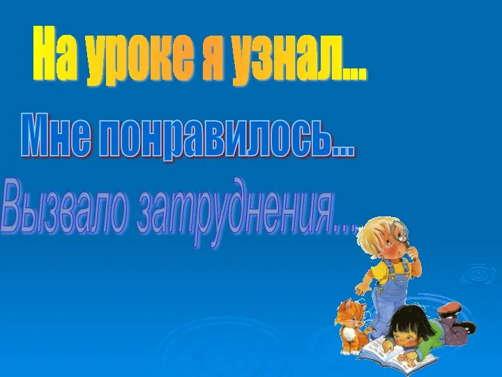 На уроке я узнал... Мне понравилось... Вызвало затруднения...