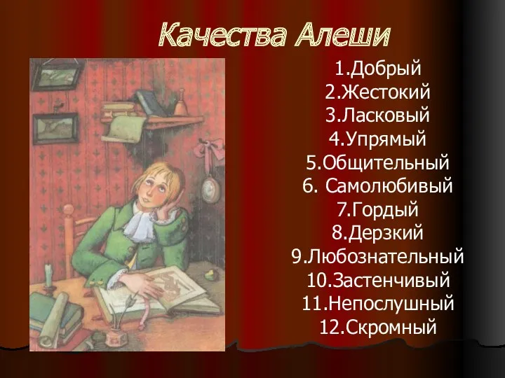 Качества Алеши 1.Добрый 2.Жестокий 3.Ласковый 4.Упрямый 5.Общительный 6. Самолюбивый 7.Гордый 8.Дерзкий 9.Любознательный 10.Застенчивый 11.Непослушный 12.Скромный