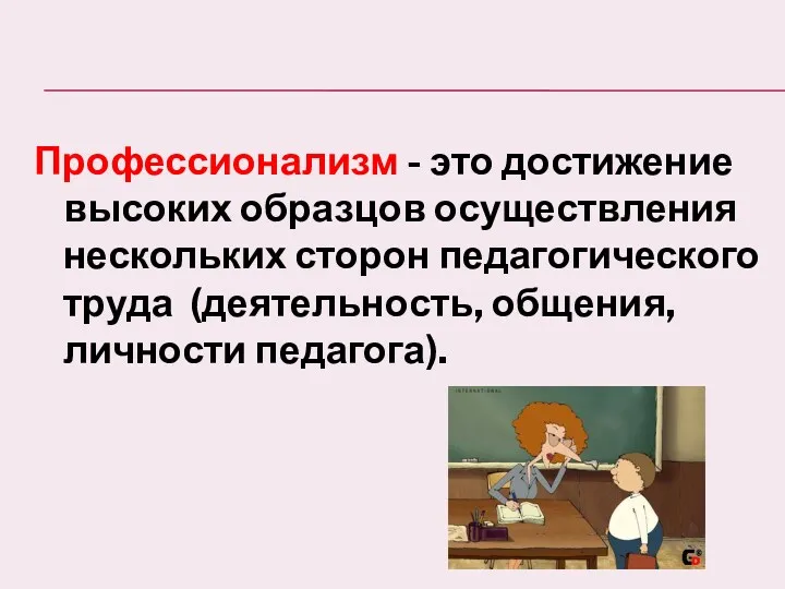 Профессионализм - это достижение высоких образцов осуществления нескольких сторон педагогического труда (деятельность, общения, личности педагога).