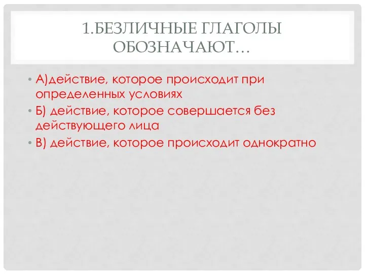 1.Безличные глаголы обозначают… А)действие, которое происходит при определенных условиях Б)