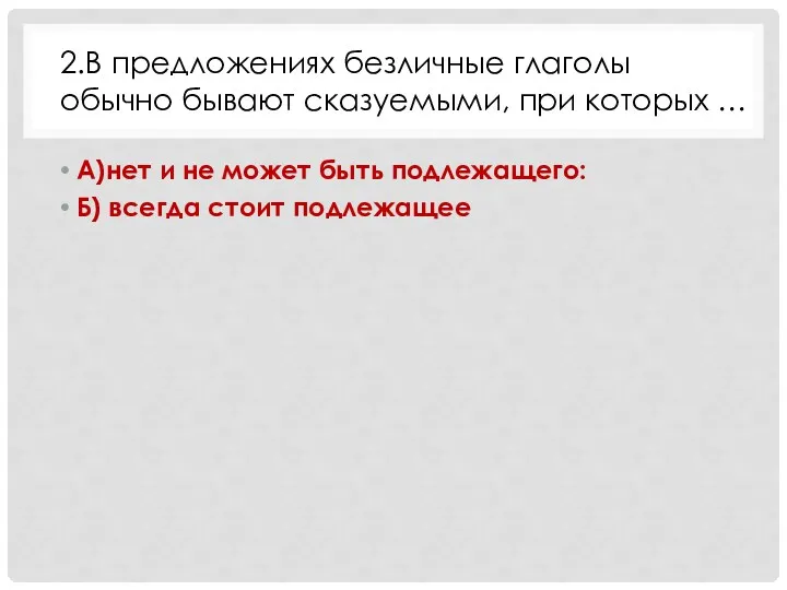 А)нет и не может быть подлежащего: Б) всегда стоит подлежащее