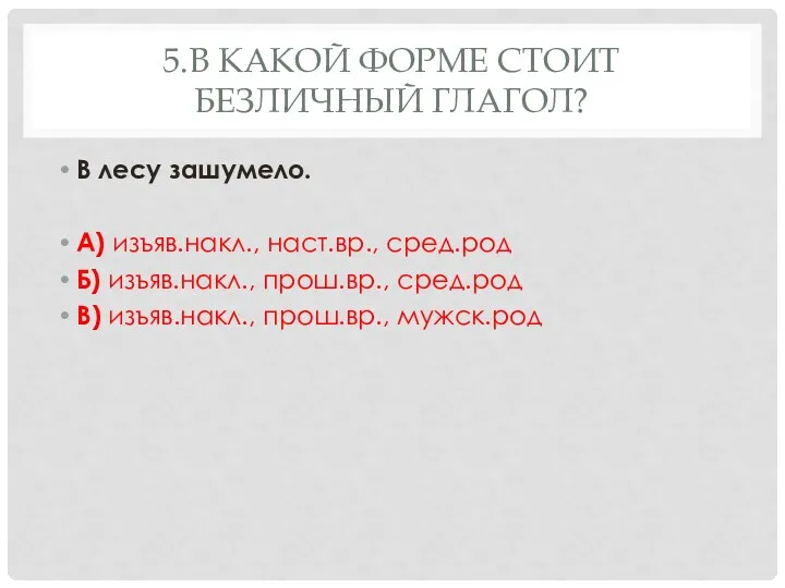 5.В какой форме стоит безличный глагол? В лесу зашумело. А)