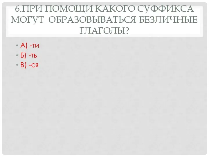 6.При помощи какого суффикса могут образовываться безличные глаголы? А) -ти Б) -ть В) -ся