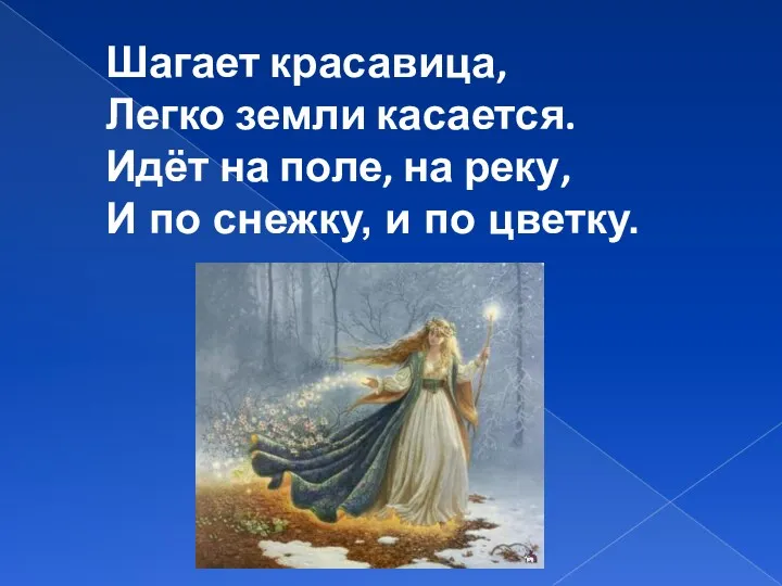 Шагает красавица, Легко земли касается. Идёт на поле, на реку, И по снежку, и по цветку.