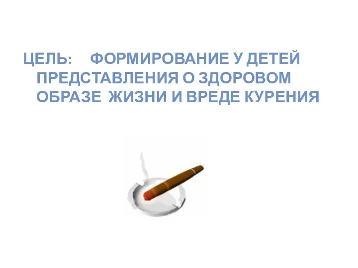 Цель: формирование у детей представления о здоровом образе жизни и вреде курения