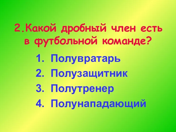 2.Какой дробный член есть в футбольной команде? 1. Полувратарь 2. Полузащитник 3. Полутренер 4. Полунападающий