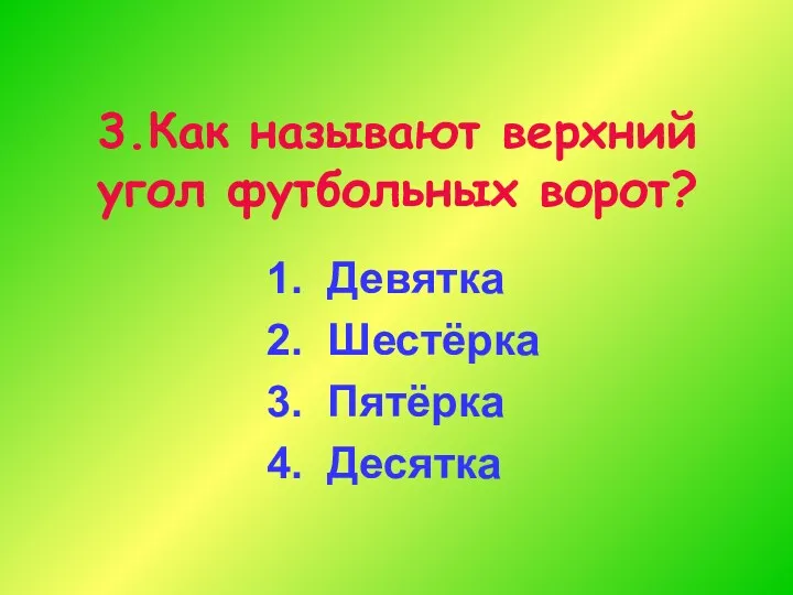 3.Как называют верхний угол футбольных ворот? 1. Девятка 2. Шестёрка 3. Пятёрка 4. Десятка